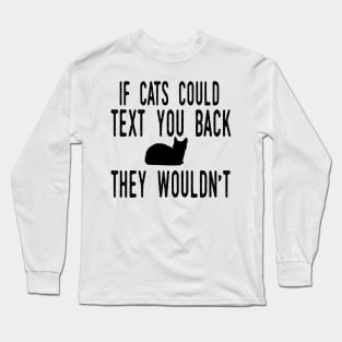 If Cats Could Text You Back - They Wouldn't Funny Cat Long Sleeve T-Shirt